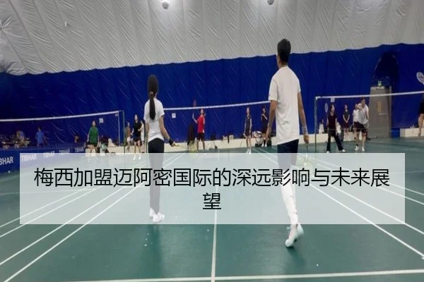 梅西加盟迈阿密国际的深远影响与未来展望